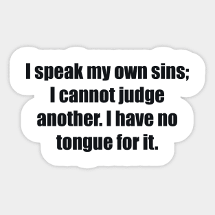 I speak my own sins; I cannot judge another I have no tongue for it Sticker